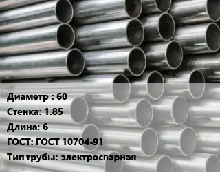 Труба оцинкованная 60 s=1.85 L=6 ГОСТ: ГОСТ 10704-91 электросварная